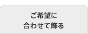 ご希望に合わせて飾る