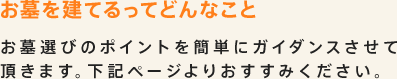 お墓を建てるってどんなこと：お墓選びのポイントを簡単にガイダンスさせて頂きます。下記ページよりおすすみください。