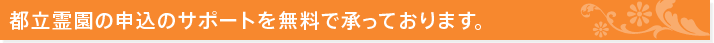 都立霊園の申込のサポートを無料で承っております。